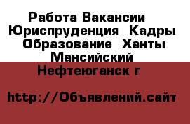 Работа Вакансии - Юриспруденция, Кадры, Образование. Ханты-Мансийский,Нефтеюганск г.